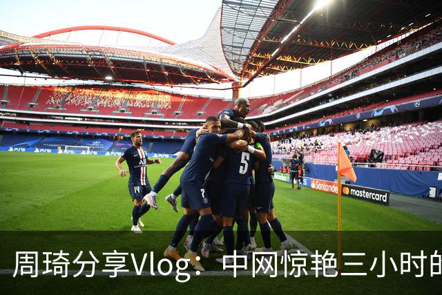周琦分享Vlog：中网惊艳三小时的高水平对抗