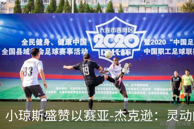 小琼斯盛赞以赛亚-杰克逊：灵动的防守者与快攻利器