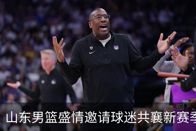 山东男篮盛情邀请球迷共襄新赛季，焕然一新的阵容蓄势待发